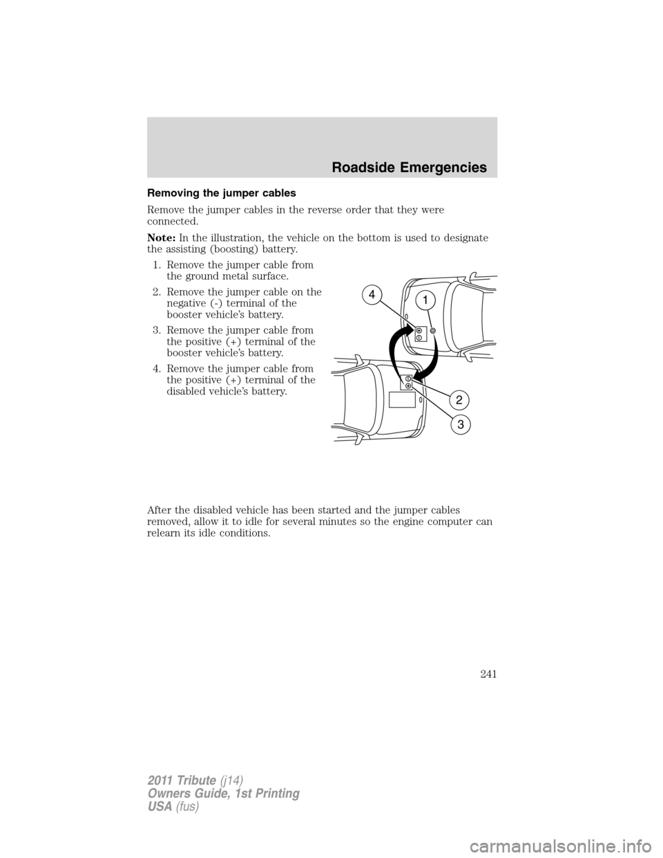 MAZDA MODEL TRIBUTE 2011  Owners Manual (in English) Removing the jumper cables
Remove the jumper cables in the reverse order that they were
connected.
Note:In the illustration, the vehicle on the bottom is used to designate
the assisting (boosting) bat