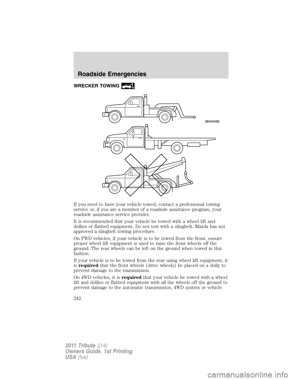 MAZDA MODEL TRIBUTE 2011  Owners Manual (in English) WRECKER TOWING
If you need to have your vehicle towed, contact a professional towing
service or, if you are a member of a roadside assistance program, your
roadside assistance service provider.
It is 
