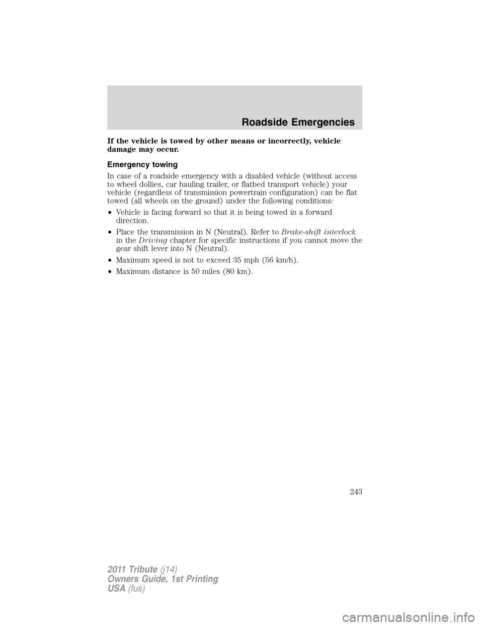 MAZDA MODEL TRIBUTE 2011  Owners Manual (in English) If the vehicle is towed by other means or incorrectly, vehicle
damage may occur.
Emergency towing
In case of a roadside emergency with a disabled vehicle (without access
to wheel dollies, car hauling 
