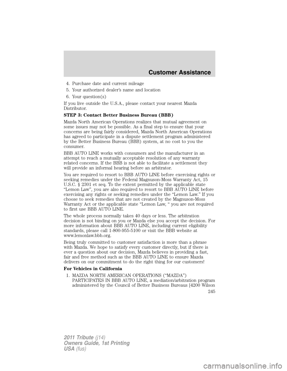MAZDA MODEL TRIBUTE 2011  Owners Manual (in English) 4. Purchase date and current mileage
5. Your authorized dealer’s name and location
6. Your question(s)
If you live outside the U.S.A., please contact your nearest Mazda
Distributor.
STEP 3: Contact 