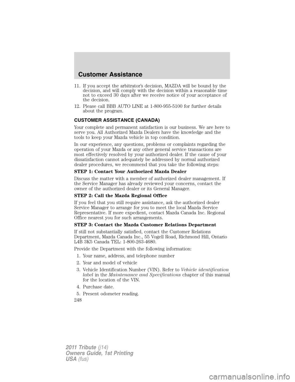 MAZDA MODEL TRIBUTE 2011  Owners Manual (in English) 11. If you accept the arbitrator’s decision, MAZDA will be bound by the
decision, and will comply with the decision within a reasonable time
not to exceed 30 days after we receive notice of your acc