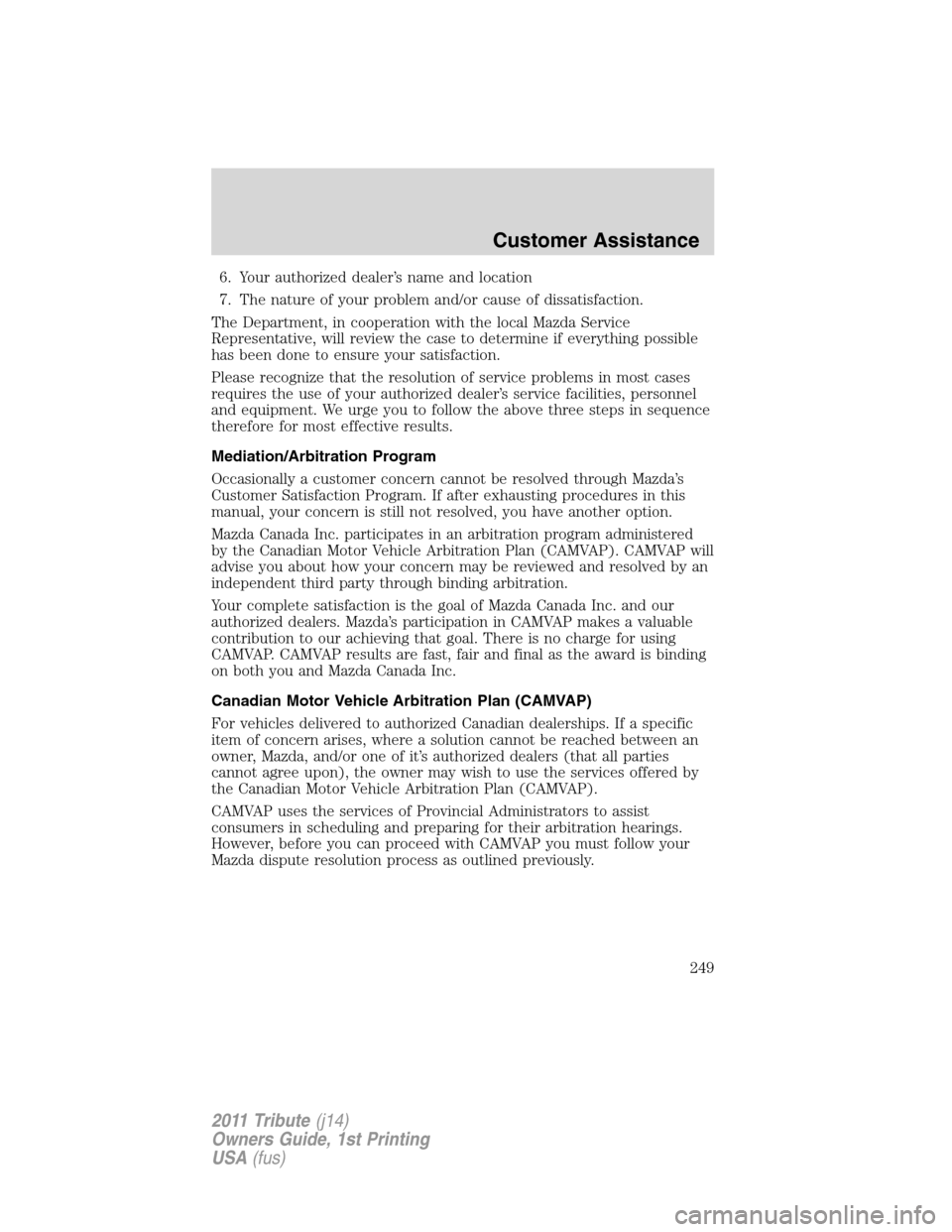 MAZDA MODEL TRIBUTE 2011  Owners Manual (in English) 6. Your authorized dealer’s name and location
7. The nature of your problem and/or cause of dissatisfaction.
The Department, in cooperation with the local Mazda Service
Representative, will review t