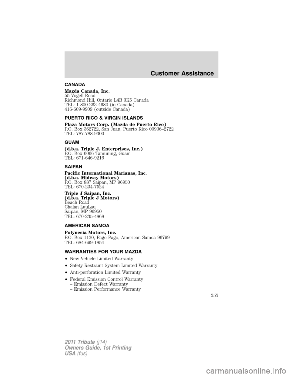 MAZDA MODEL TRIBUTE 2011  Owners Manual (in English) CANADA
Mazda Canada, Inc.
55 Vogell Road
Richmond Hill, Ontario L4B 3K5 Canada
TEL: 1-800-263-4680 (in Canada)
416-609-9909 (outside Canada)
PUERTO RICO & VIRGIN ISLANDS
Plaza Motors Corp. (Mazda de P