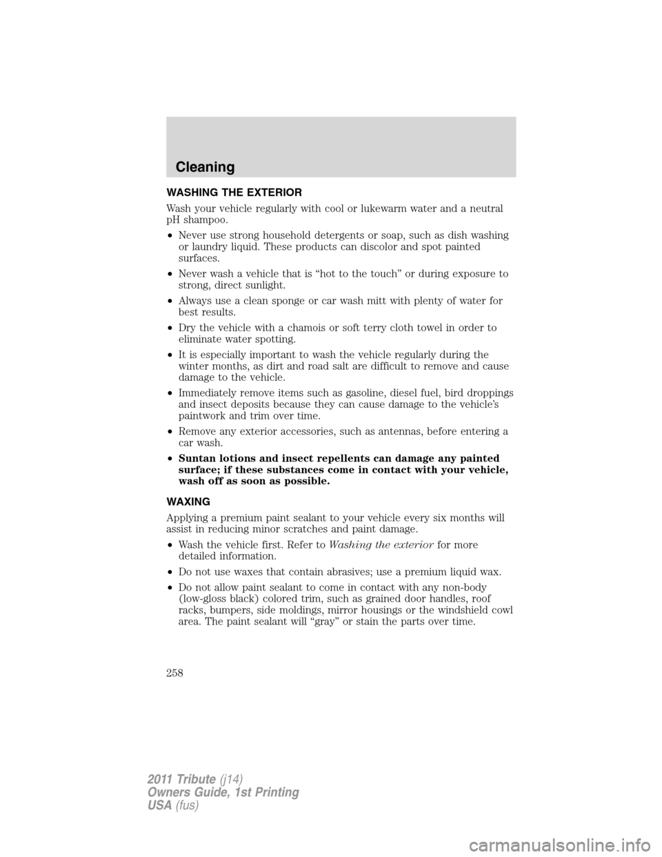 MAZDA MODEL TRIBUTE 2011  Owners Manual (in English) WASHING THE EXTERIOR
Wash your vehicle regularly with cool or lukewarm water and a neutral
pH shampoo.
•Never use strong household detergents or soap, such as dish washing
or laundry liquid. These p