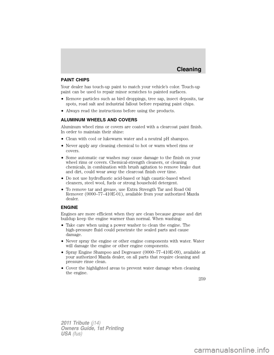 MAZDA MODEL TRIBUTE 2011  Owners Manual (in English) PAINT CHIPS
Your dealer has touch-up paint to match your vehicle’s color. Touch-up
paint can be used to repair minor scratches to painted surfaces.
•Remove particles such as bird droppings, tree s