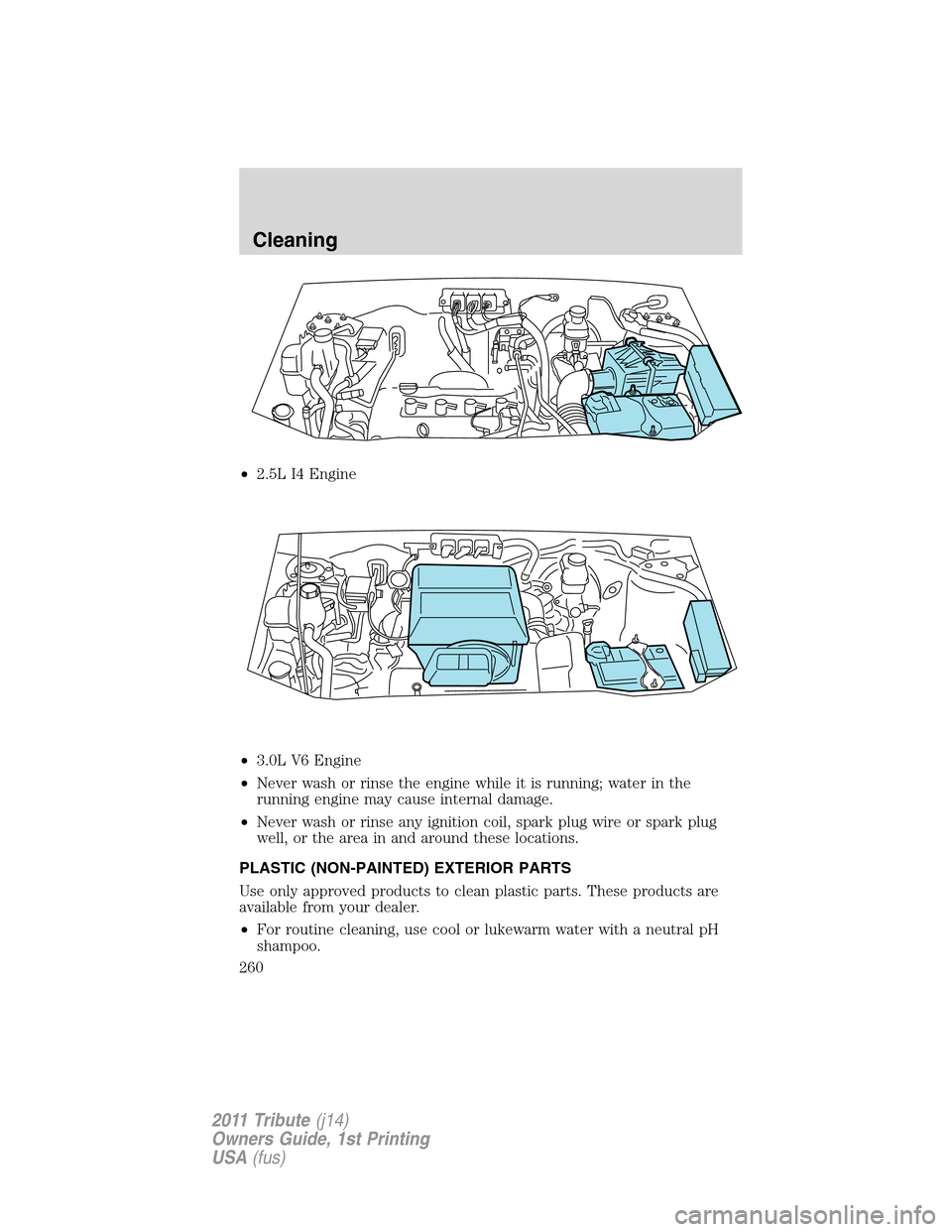 MAZDA MODEL TRIBUTE 2011  Owners Manual (in English) •2.5L I4 Engine
•3.0L V6 Engine
•Never wash or rinse the engine while it is running; water in the
running engine may cause internal damage.
•Never wash or rinse any ignition coil, spark plug w