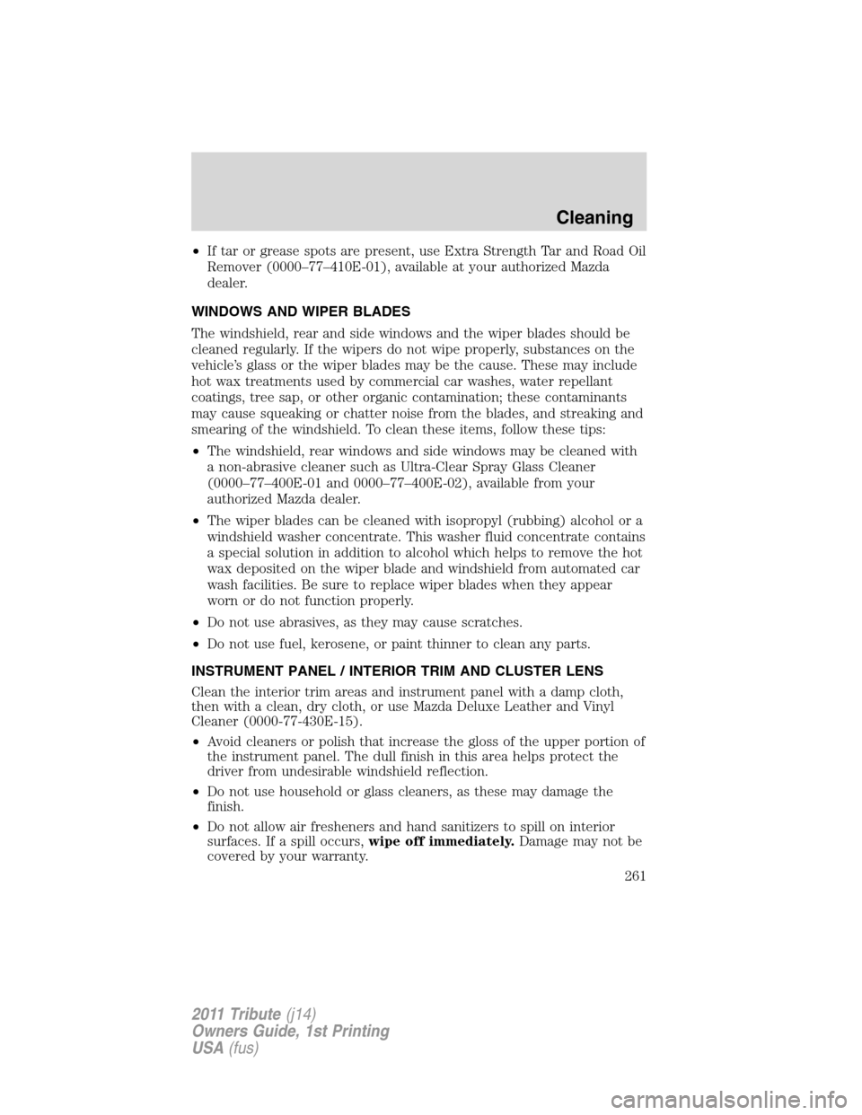 MAZDA MODEL TRIBUTE 2011 Owners Manual (in English) •If tar or grease spots are present, use Extra Strength Tar and Road Oil
Remover (0000–77–410E-01), available at your authorized Mazda
dealer.
WINDOWS AND WIPER BLADES
The windshield, rear and s MAZDA MODEL TRIBUTE 2011 Owners Manual (in English) •If tar or grease spots are present, use Extra Strength Tar and Road Oil
Remover (0000–77–410E-01), available at your authorized Mazda
dealer.
WINDOWS AND WIPER BLADES
The windshield, rear and s