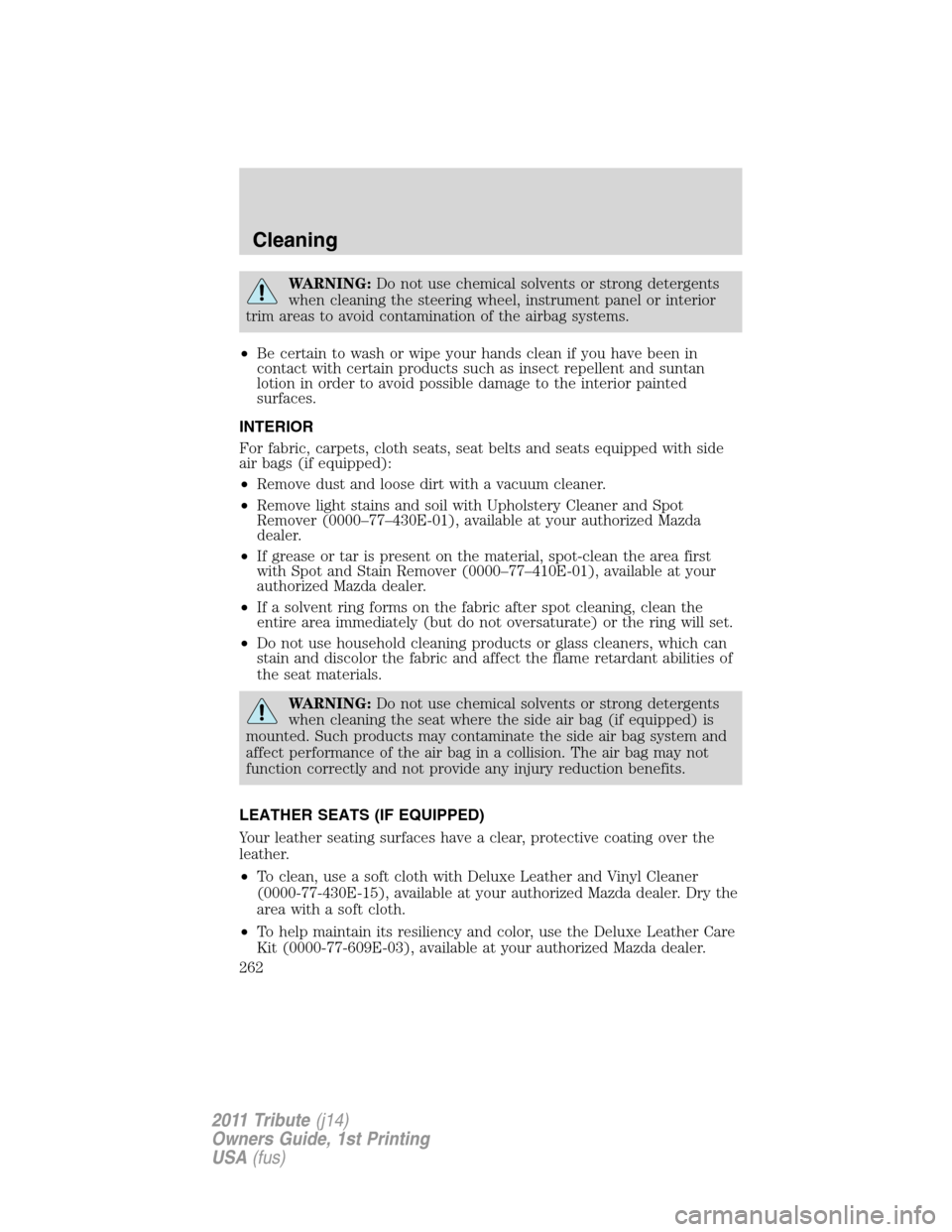 MAZDA MODEL TRIBUTE 2011 Owners Manual (in English) WARNING:Do not use chemical solvents or strong detergents
when cleaning the steering wheel, instrument panel or interior
trim areas to avoid contamination of the airbag systems.
•Be certain to wash MAZDA MODEL TRIBUTE 2011 Owners Manual (in English) WARNING:Do not use chemical solvents or strong detergents
when cleaning the steering wheel, instrument panel or interior
trim areas to avoid contamination of the airbag systems.
•Be certain to wash