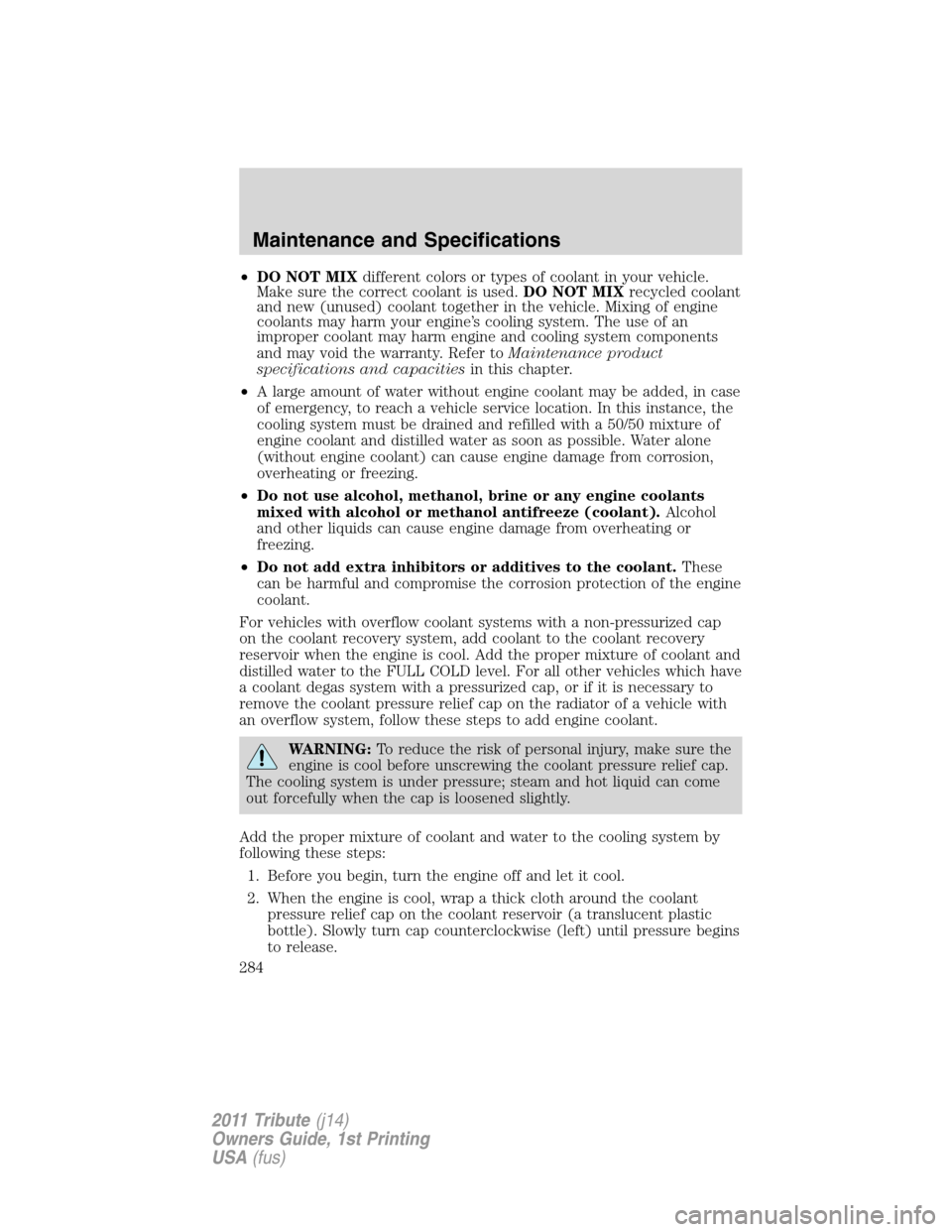 MAZDA MODEL TRIBUTE 2011  Owners Manual (in English) •DO NOT MIXdifferent colors or types of coolant in your vehicle.
Make sure the correct coolant is used.DO NOT MIXrecycled coolant
and new (unused) coolant together in the vehicle. Mixing of engine
c