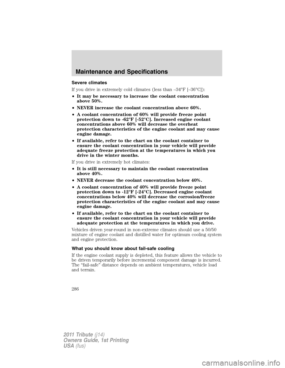 MAZDA MODEL TRIBUTE 2011  Owners Manual (in English) Severe climates
If you drive in extremely cold climates (less than –34°F [–36°C]):
•It may be necessary to increase the coolant concentration
above 50%.
•NEVER increase the coolant concentra