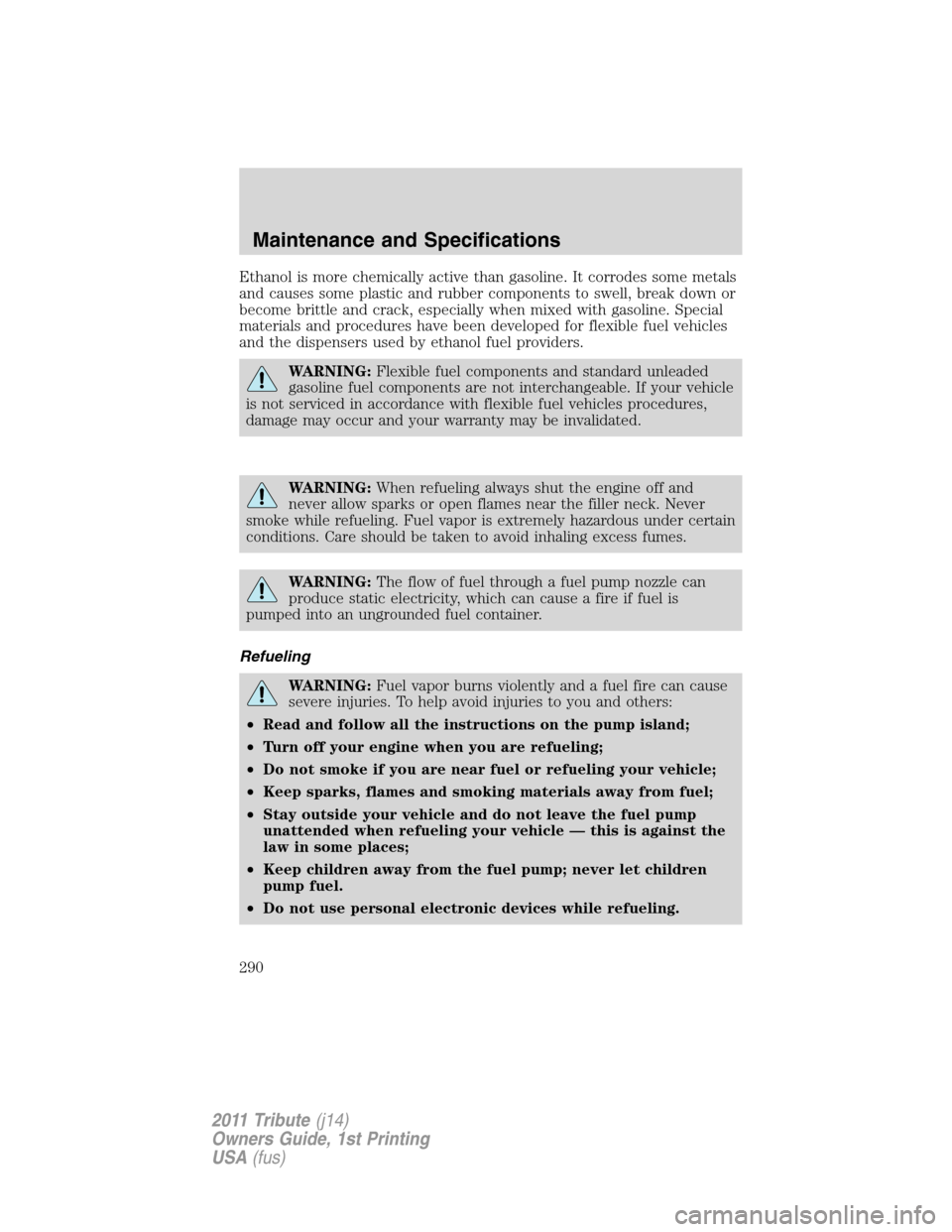 MAZDA MODEL TRIBUTE 2011  Owners Manual (in English) Ethanol is more chemically active than gasoline. It corrodes some metals
and causes some plastic and rubber components to swell, break down or
become brittle and crack, especially when mixed with gaso