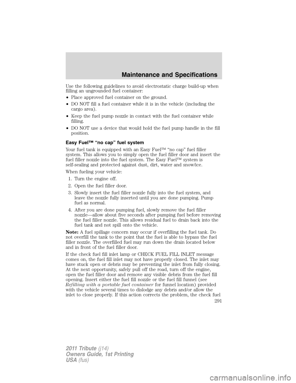 MAZDA MODEL TRIBUTE 2011 (in English) Owners Manual Use the following guidelines to avoid electrostatic charge build-up when
filling an ungrounded fuel container:
•Place approved fuel container on the ground.
•DO NOT fill a fuel container while it MAZDA MODEL TRIBUTE 2011 (in English) Owners Manual Use the following guidelines to avoid electrostatic charge build-up when
filling an ungrounded fuel container:
•Place approved fuel container on the ground.
•DO NOT fill a fuel container while it
