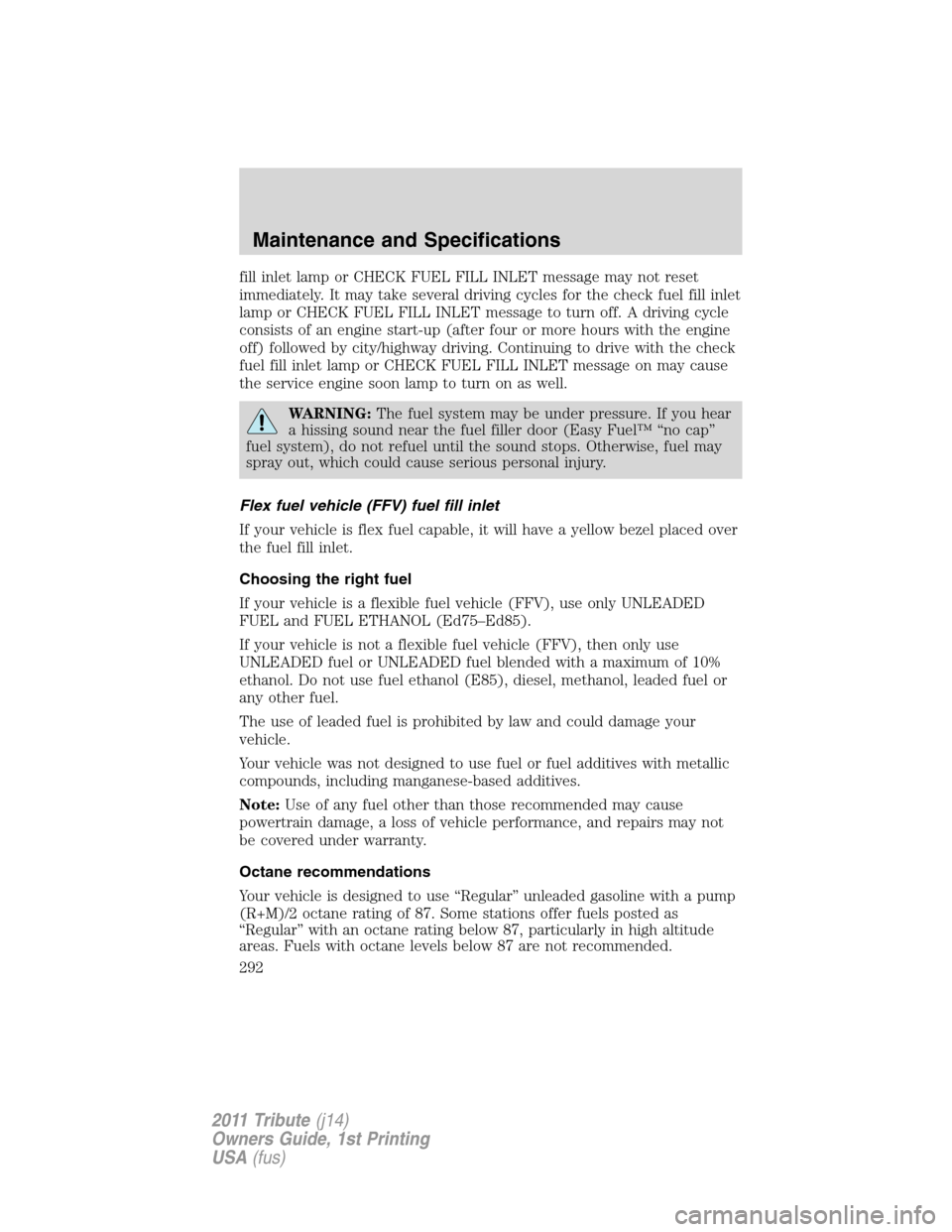 MAZDA MODEL TRIBUTE 2011 (in English) Owners Manual fill inlet lamp or CHECK FUEL FILL INLET message may not reset
immediately. It may take several driving cycles for the check fuel fill inlet
lamp or CHECK FUEL FILL INLET message to turn off. A drivin MAZDA MODEL TRIBUTE 2011 (in English) Owners Manual fill inlet lamp or CHECK FUEL FILL INLET message may not reset
immediately. It may take several driving cycles for the check fuel fill inlet
lamp or CHECK FUEL FILL INLET message to turn off. A drivin