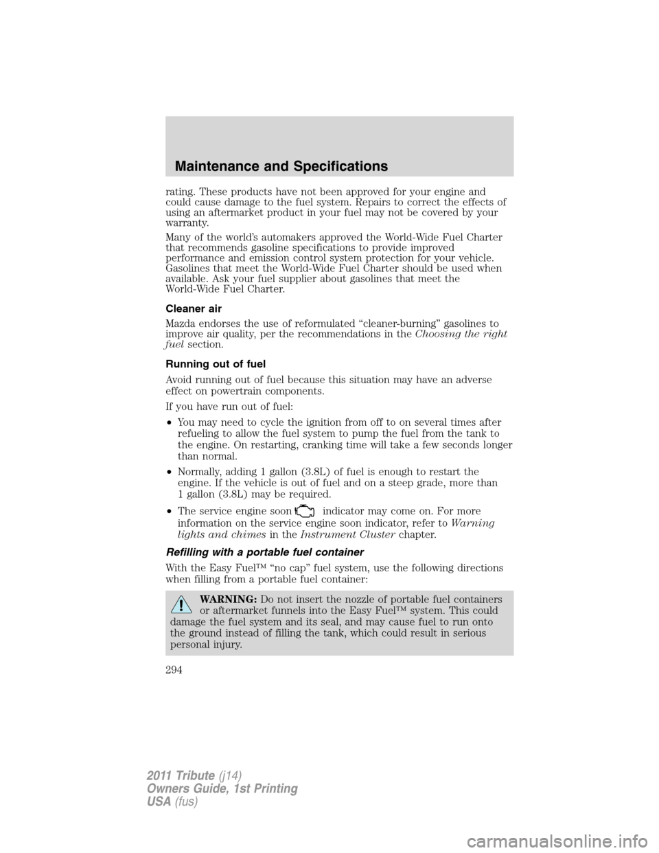 MAZDA MODEL TRIBUTE 2011 Owners Manual (in English) rating. These products have not been approved for your engine and
could cause damage to the fuel system. Repairs to correct the effects of
using an aftermarket product in your fuel may not be covered MAZDA MODEL TRIBUTE 2011 Owners Manual (in English) rating. These products have not been approved for your engine and
could cause damage to the fuel system. Repairs to correct the effects of
using an aftermarket product in your fuel may not be covered