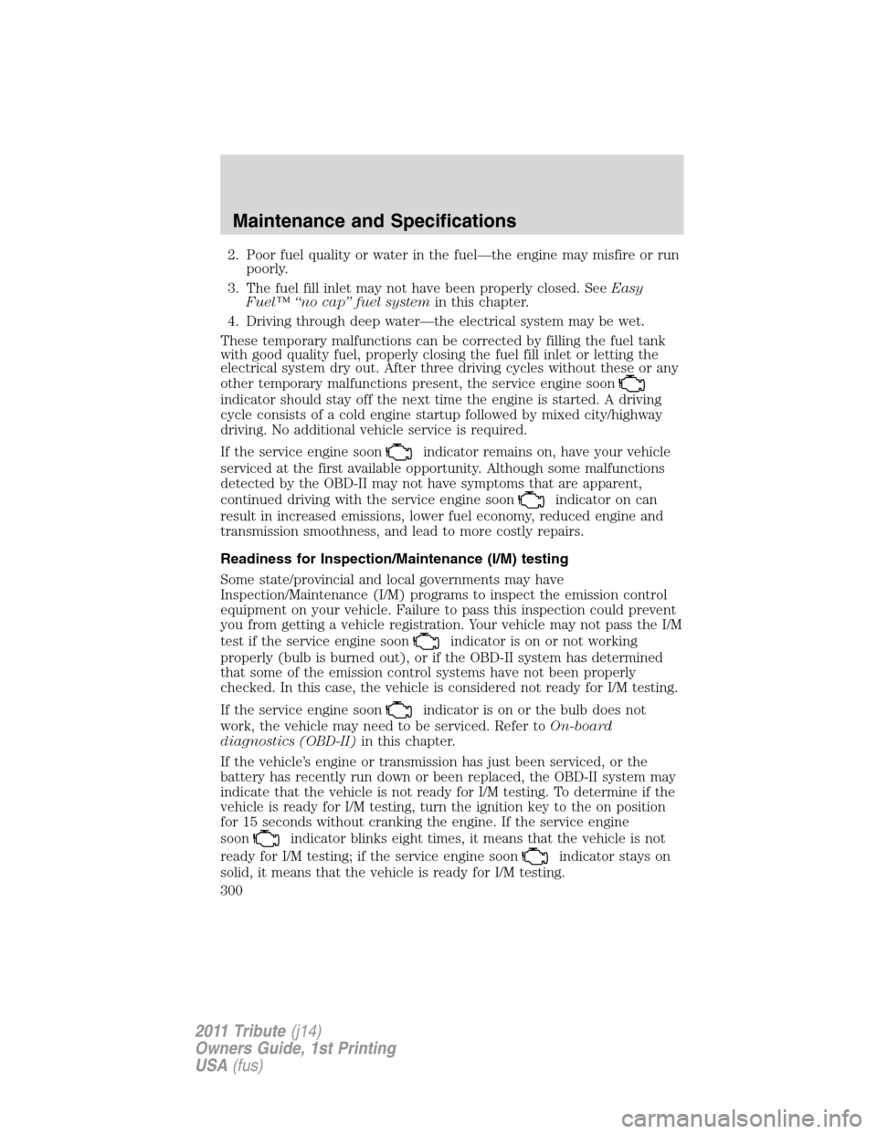 MAZDA MODEL TRIBUTE 2011 (in English) Owners Manual 2. Poor fuel quality or water in the fuel—the engine may misfire or run
poorly.
3. The fuel fill inlet may not have been properly closed. SeeEasy
Fuel™ “no cap” fuel systemin this chapter.
4. MAZDA MODEL TRIBUTE 2011 (in English) Owners Manual 2. Poor fuel quality or water in the fuel—the engine may misfire or run
poorly.
3. The fuel fill inlet may not have been properly closed. SeeEasy
Fuel™ “no cap” fuel systemin this chapter.
4.