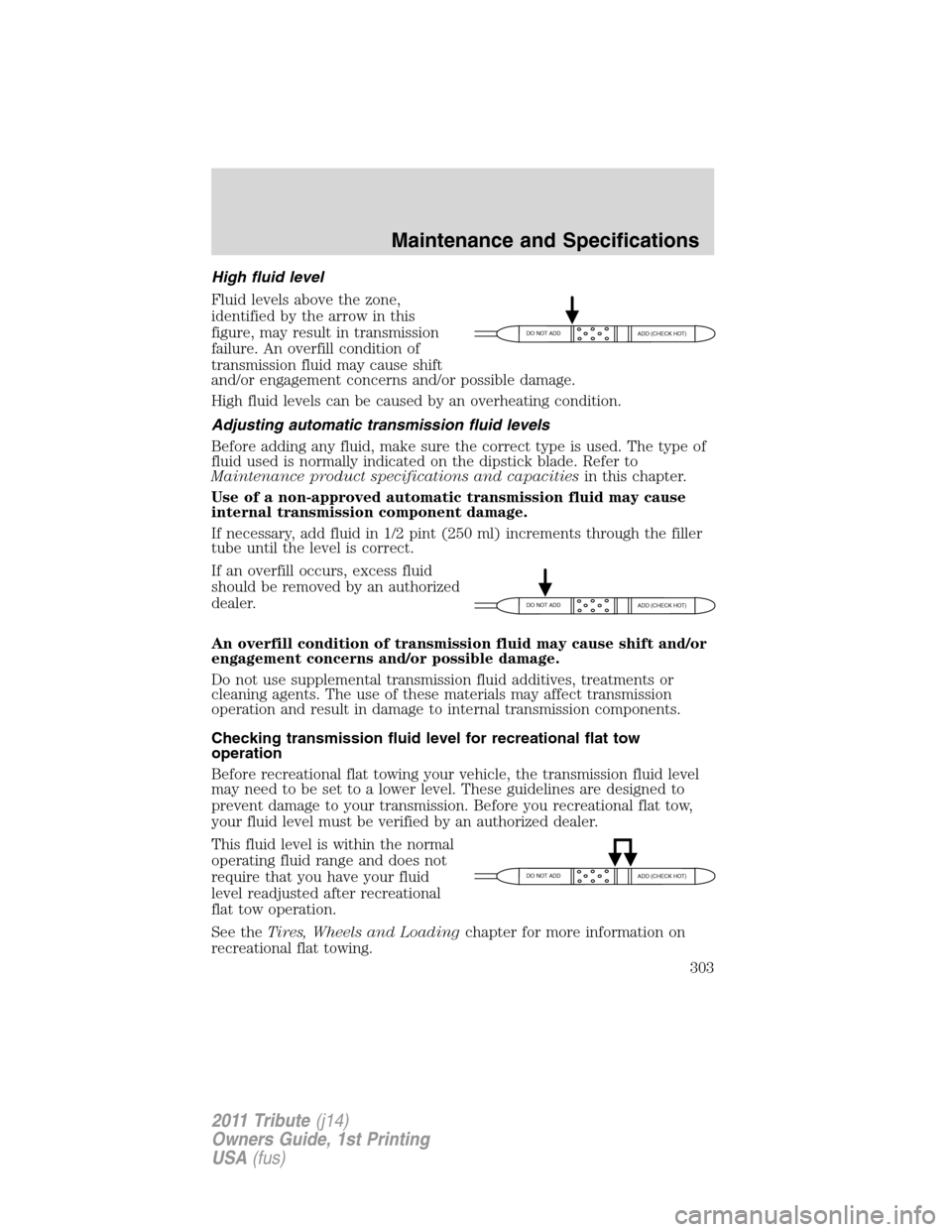 MAZDA MODEL TRIBUTE 2011 Owners Manual (in English) High fluid level
Fluid levels above the zone,
identified by the arrow in this
figure, may result in transmission
failure. An overfill condition of
transmission fluid may cause shift
and/or engagement MAZDA MODEL TRIBUTE 2011 Owners Manual (in English) High fluid level
Fluid levels above the zone,
identified by the arrow in this
figure, may result in transmission
failure. An overfill condition of
transmission fluid may cause shift
and/or engagement