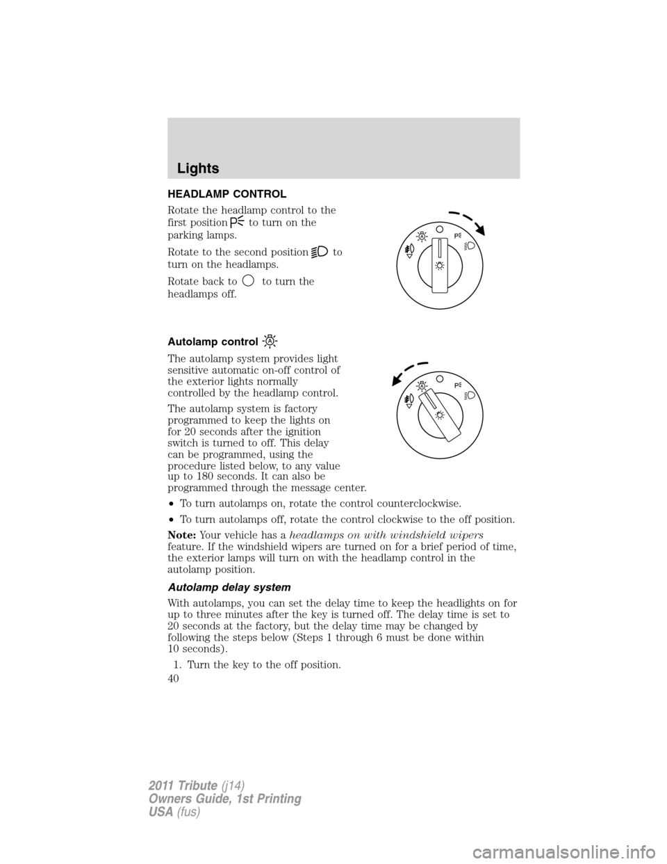 MAZDA MODEL TRIBUTE 2011  Owners Manual (in English) HEADLAMP CONTROL
Rotate the headlamp control to the
first position
to turn on the
parking lamps.
Rotate to the second position
to
turn on the headlamps.
Rotate back to
to turn the
headlamps off.
Autol