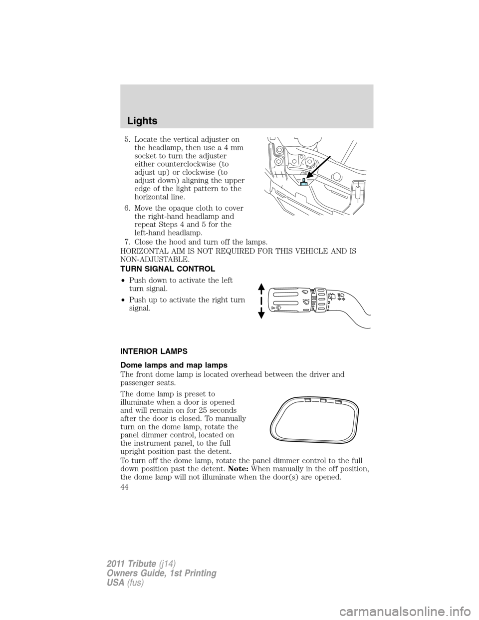MAZDA MODEL TRIBUTE 2011  Owners Manual (in English) 5. Locate the vertical adjuster on
the headlamp, then usea4mm
socket to turn the adjuster
either counterclockwise (to
adjust up) or clockwise (to
adjust down) aligning the upper
edge of the light patt