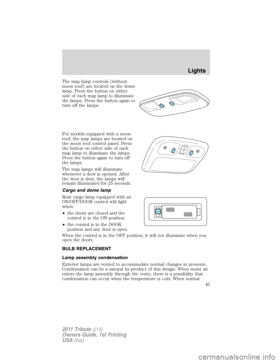 MAZDA MODEL TRIBUTE 2011 (in English) Service Manual The map lamp controls (without
moon roof) are located on the dome
lamp. Press the button on either
side of each map lamp to illuminate
the lamps. Press the button again to
turn off the lamps.
For mode MAZDA MODEL TRIBUTE 2011 (in English) Service Manual The map lamp controls (without
moon roof) are located on the dome
lamp. Press the button on either
side of each map lamp to illuminate
the lamps. Press the button again to
turn off the lamps.
For mode