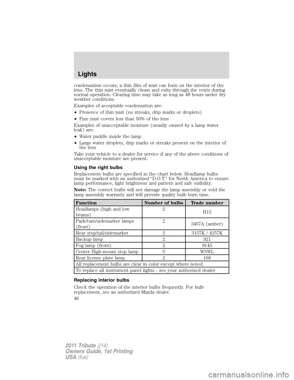 MAZDA MODEL TRIBUTE 2011  Owners Manual (in English) condensation occurs, a thin film of mist can form on the interior of the
lens. The thin mist eventually clears and exits through the vents during
normal operation. Clearing time may take as long as 48