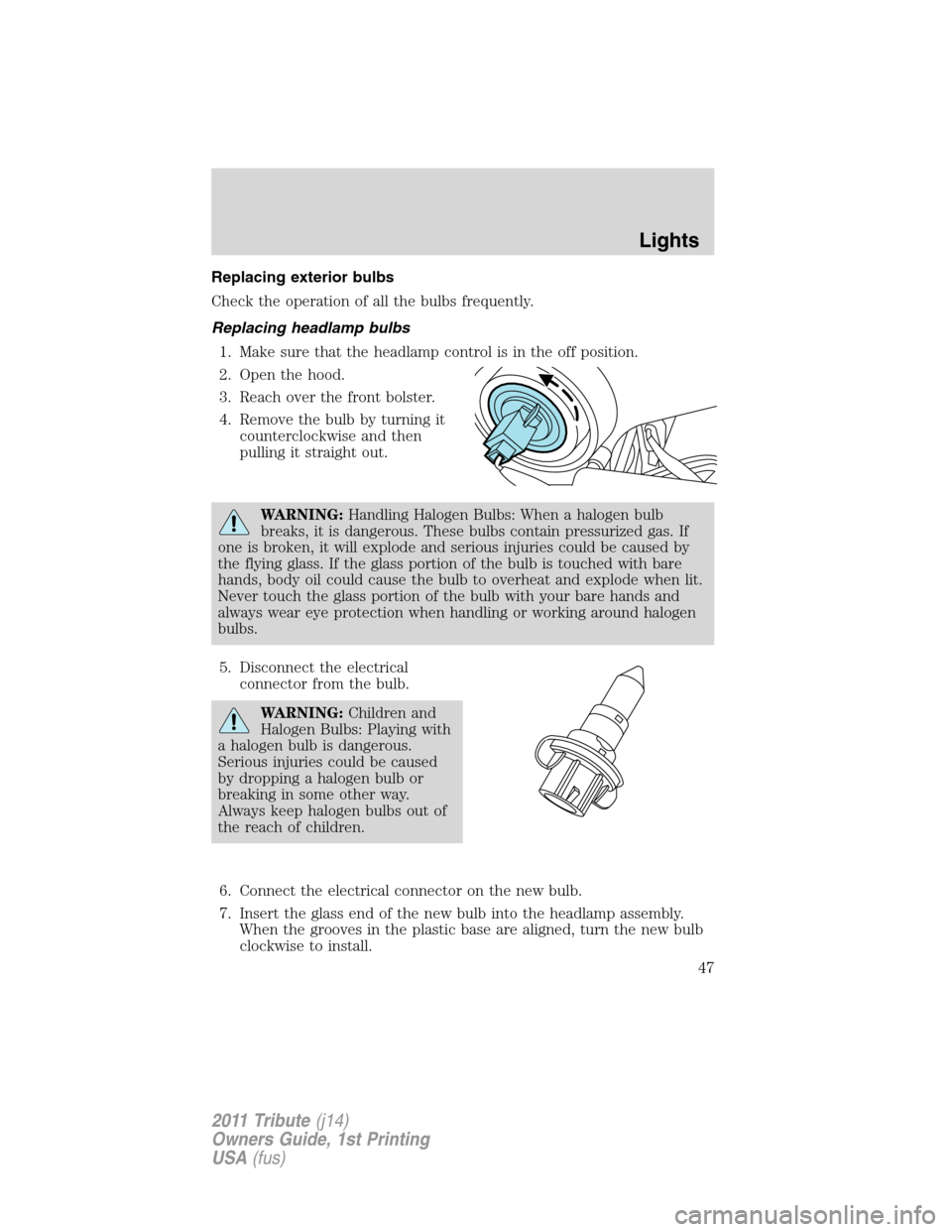 MAZDA MODEL TRIBUTE 2011  Owners Manual (in English) Replacing exterior bulbs
Check the operation of all the bulbs frequently.
Replacing headlamp bulbs
1. Make sure that the headlamp control is in the off position.
2. Open the hood.
3. Reach over the fr