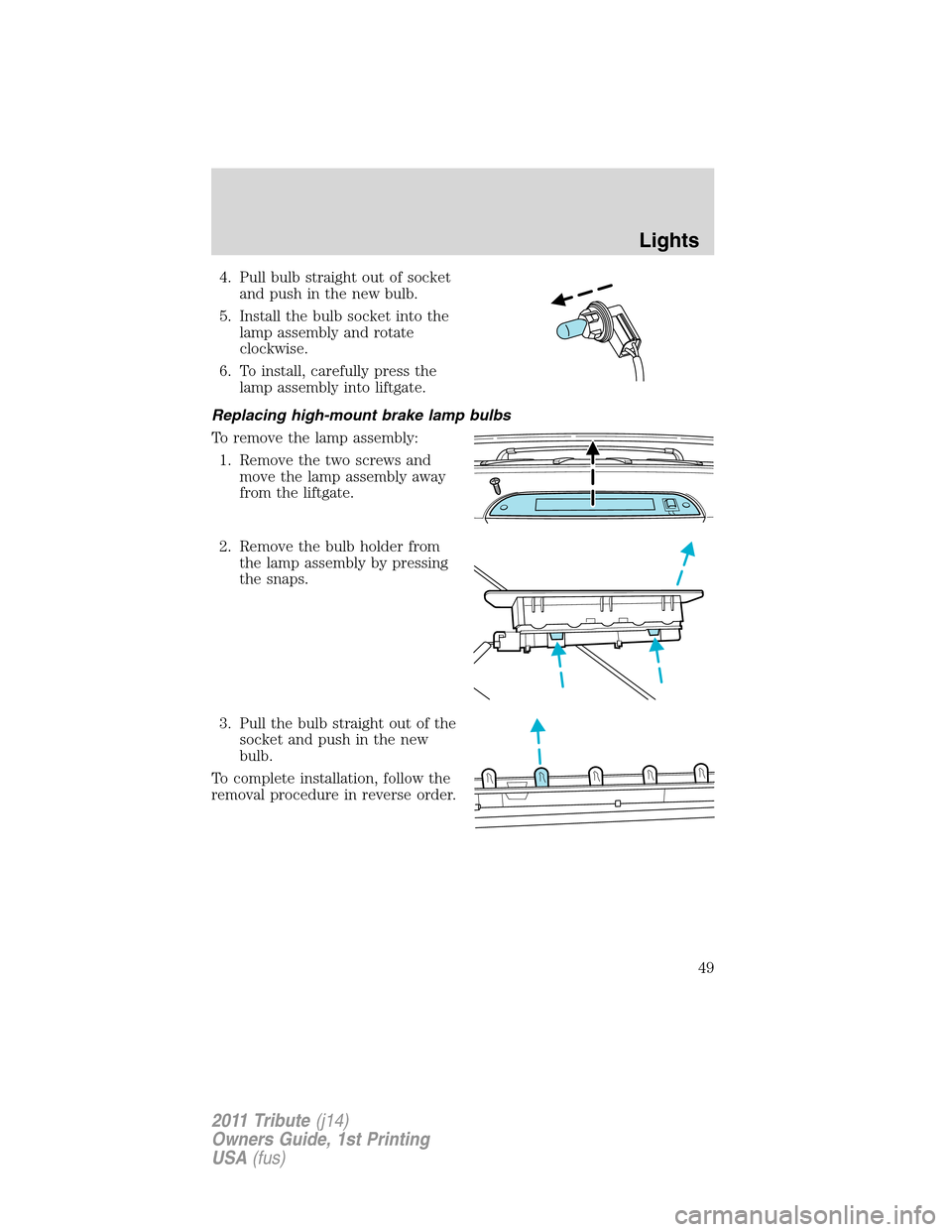MAZDA MODEL TRIBUTE 2011 (in English) Service Manual 4. Pull bulb straight out of socket
and push in the new bulb.
5. Install the bulb socket into the
lamp assembly and rotate
clockwise.
6. To install, carefully press the
lamp assembly into liftgate.
Re MAZDA MODEL TRIBUTE 2011 (in English) Service Manual 4. Pull bulb straight out of socket
and push in the new bulb.
5. Install the bulb socket into the
lamp assembly and rotate
clockwise.
6. To install, carefully press the
lamp assembly into liftgate.
Re