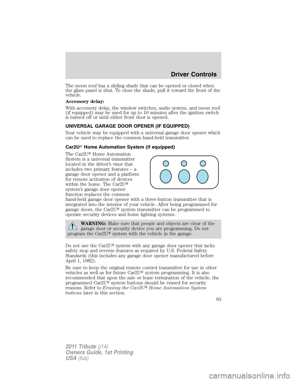 MAZDA MODEL TRIBUTE 2011   (in English) Repair Manual The moon roof has a sliding shade that can be opened or closed when
the glass panel is shut. To close the shade, pull it toward the front of the
vehicle.
Accessory delay:
With accessory delay, the win
