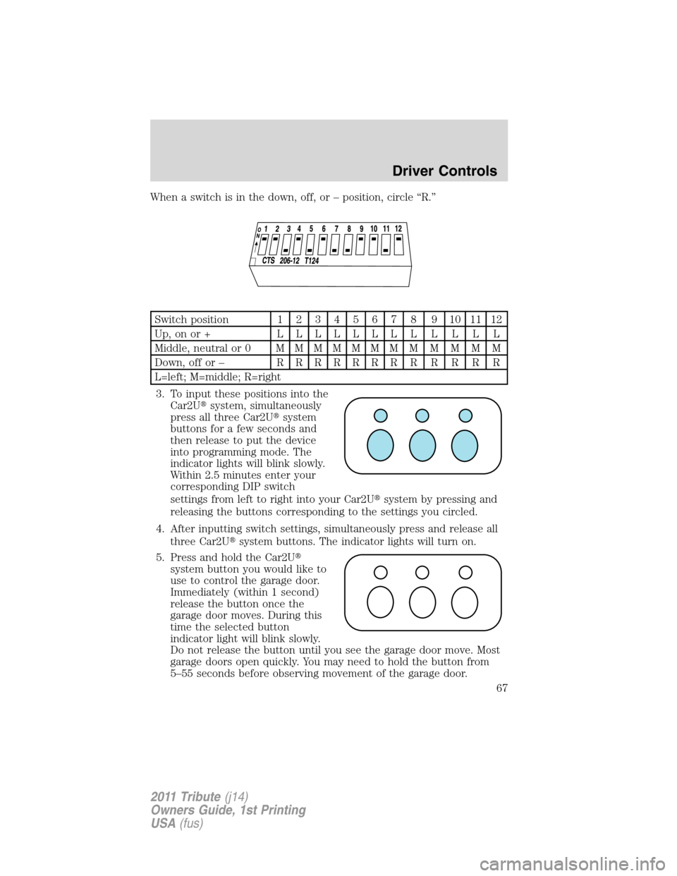 MAZDA MODEL TRIBUTE 2011   (in English) Repair Manual When a switch is in the down, off, or – position, circle “R.”
Switch position1234567 8 9101112
Up,onor+ LLLLLLLLLLLL
Middle, neutral or 0MMMMMMMMMMMM
Down, off or –RRRRRRRRRRRR
L=left; M=middl