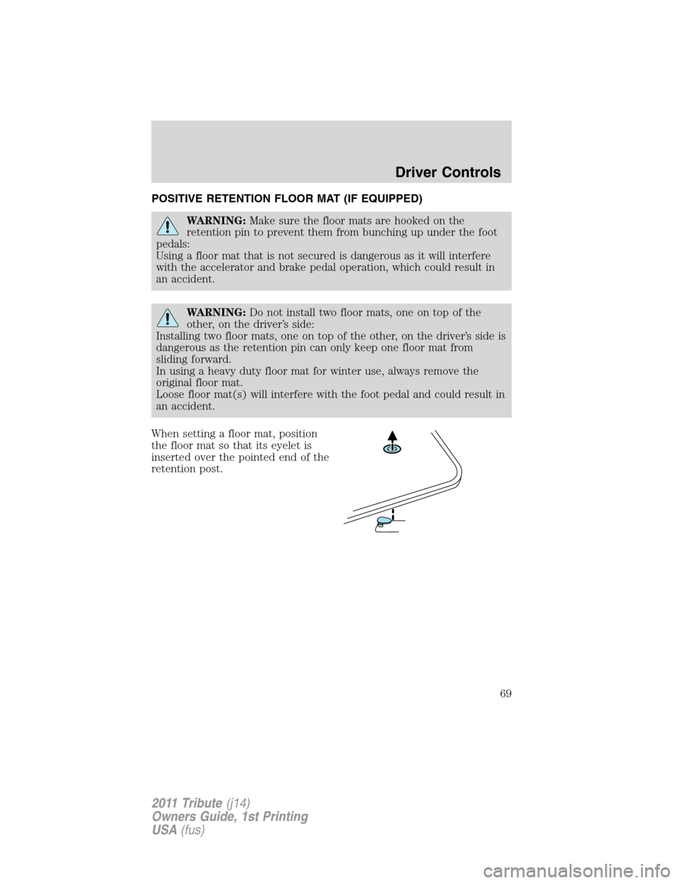 MAZDA MODEL TRIBUTE 2011   (in English) Repair Manual POSITIVE RETENTION FLOOR MAT (IF EQUIPPED)
WARNING:Make sure the floor mats are hooked on the
retention pin to prevent them from bunching up under the foot
pedals:
Using a floor mat that is not secure