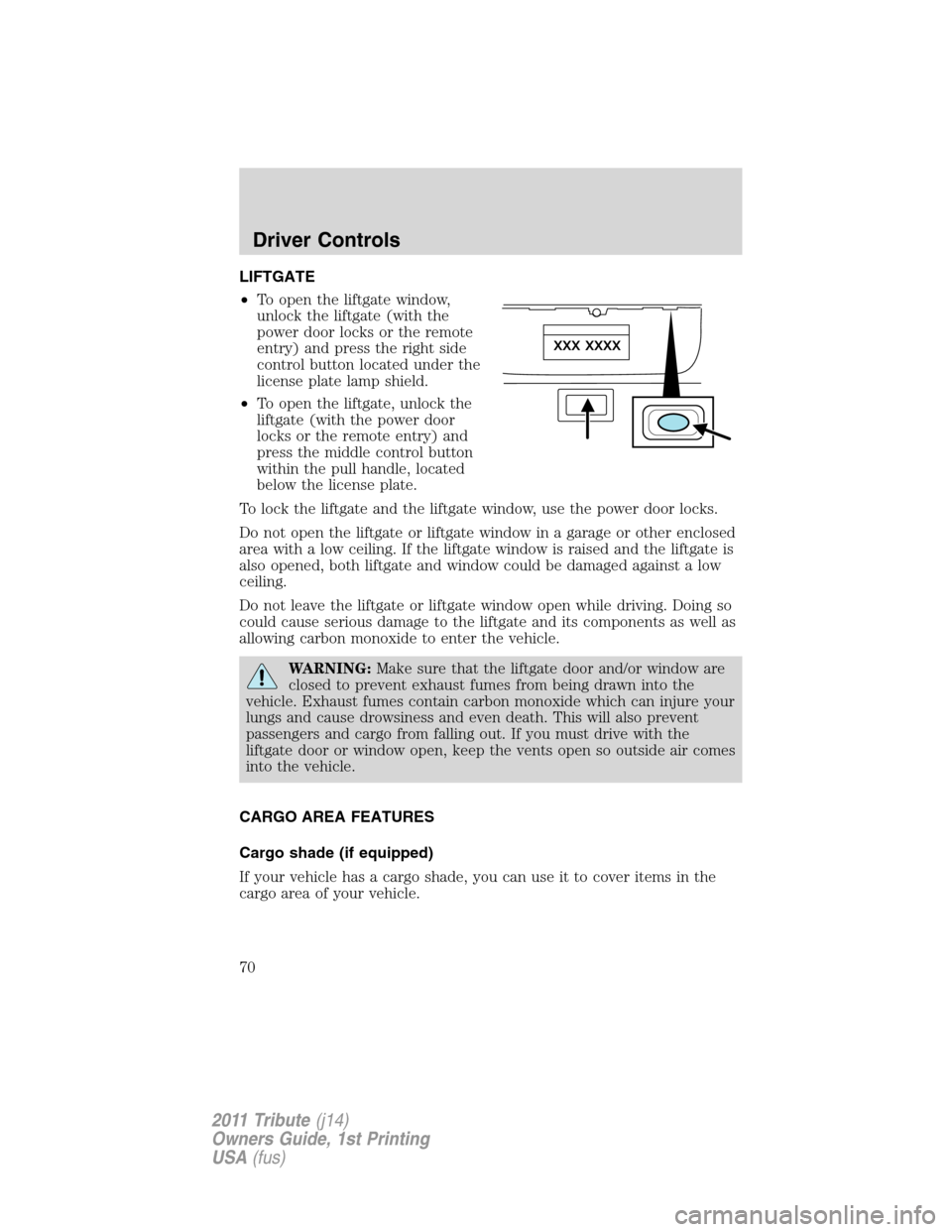 MAZDA MODEL TRIBUTE 2011   (in English) Repair Manual LIFTGATE
•To open the liftgate window,
unlock the liftgate (with the
power door locks or the remote
entry) and press the right side
control button located under the
license plate lamp shield.
•To 