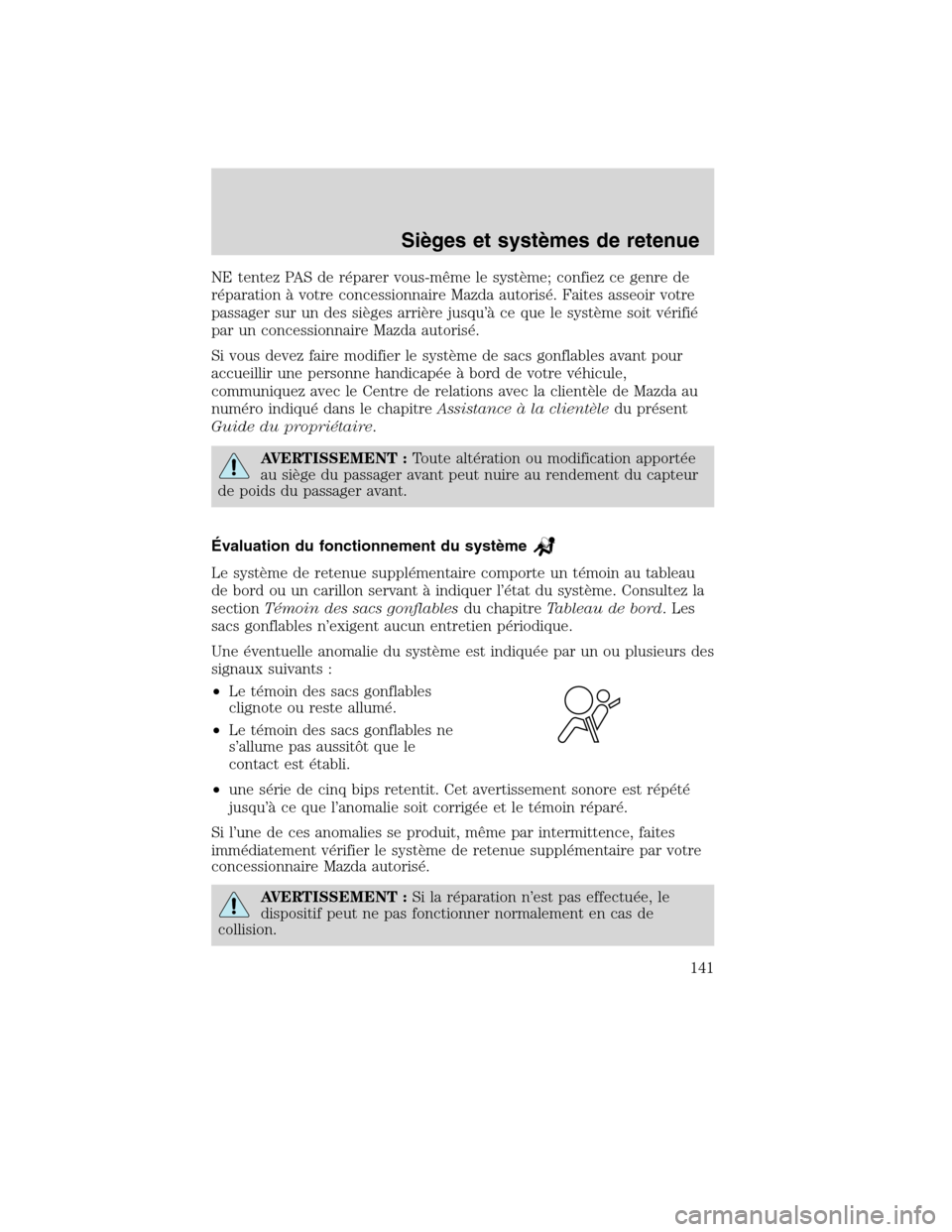 MAZDA MODEL TRIBUTE 2010  Manuel du propriétaire (in French) NE tentez PAS de réparer vous-même le système; confiez ce genre de
réparation à votre concessionnaire Mazda autorisé. Faites asseoir votre
passager sur un des sièges arrière jusqu’à ce que 