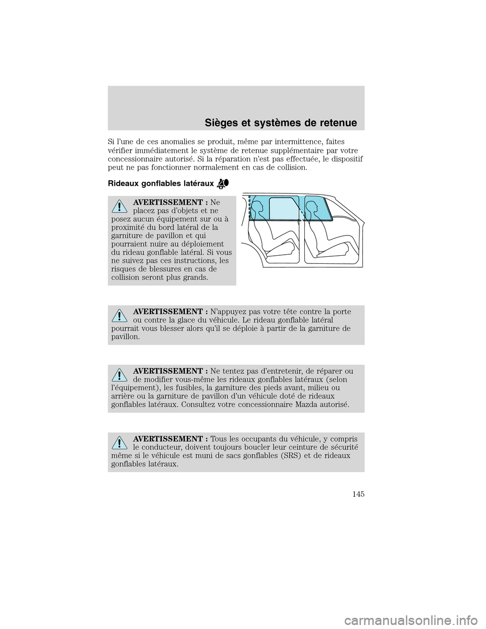 MAZDA MODEL TRIBUTE 2010  Manuel du propriétaire (in French) Si l’une de ces anomalies se produit, même par intermittence, faites
vérifier immédiatement le système de retenue supplémentaire par votre
concessionnaire autorisé. Si la réparation n’est p