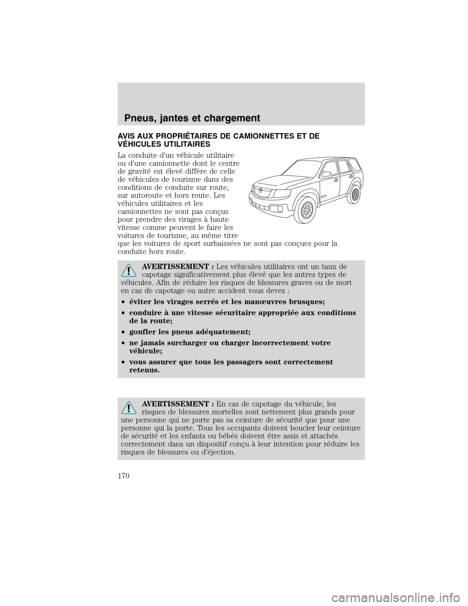 MAZDA MODEL TRIBUTE 2010 Manuel du propriétaire (in French) AVIS AUX PROPRIÉTAIRES DE CAMIONNETTES ET DE
VÉHICULES UTILITAIRES
La conduite d’un véhicule utilitaire
ou d’une camionnette dont le centre
de gravité est élevé diffère de celle
de véhicul MAZDA MODEL TRIBUTE 2010 Manuel du propriétaire (in French) AVIS AUX PROPRIÉTAIRES DE CAMIONNETTES ET DE
VÉHICULES UTILITAIRES
La conduite d’un véhicule utilitaire
ou d’une camionnette dont le centre
de gravité est élevé diffère de celle
de véhicul