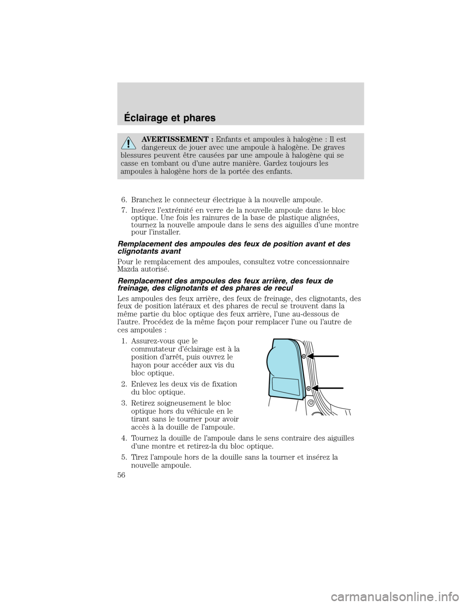 MAZDA MODEL TRIBUTE 2010  Manuel du propriétaire (in French) AVERTISSEMENT :Enfants et ampoules à halogène : Il est
dangereux de jouer avec une ampoule à halogène. De graves
blessures peuvent être causées par une ampoule à halogène qui se
casse en tomba