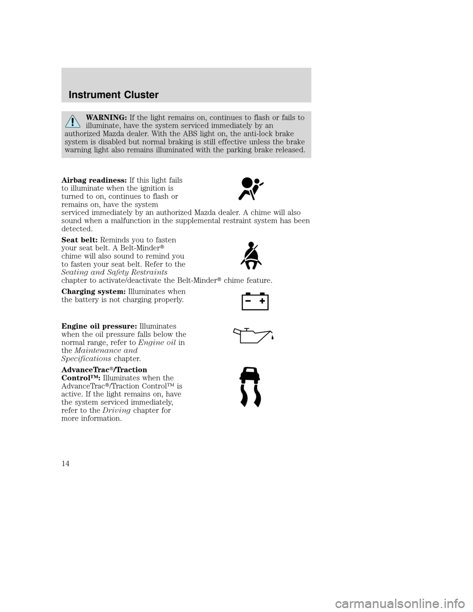 MAZDA MODEL TRIBUTE 2009 Owners Manual (in English) WARNING:If the light remains on, continues to flash or fails to
illuminate, have the system serviced immediately by an
authorized Mazda dealer. With the ABS light on, the anti-lock brake
system is dis MAZDA MODEL TRIBUTE 2009 Owners Manual (in English) WARNING:If the light remains on, continues to flash or fails to
illuminate, have the system serviced immediately by an
authorized Mazda dealer. With the ABS light on, the anti-lock brake
system is dis