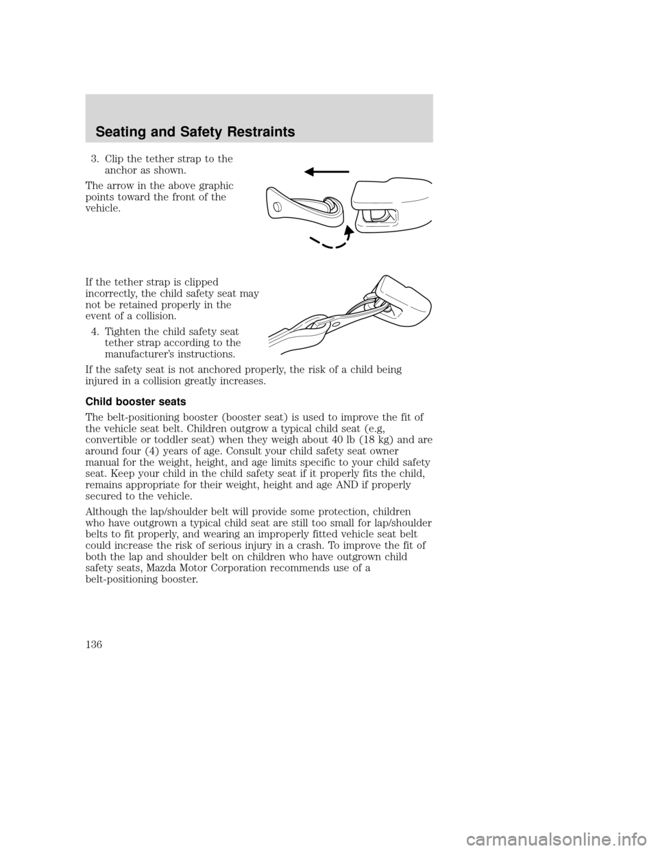 MAZDA MODEL TRIBUTE 2009 Owners Manual (in English) 3. Clip the tether strap to theanchor as shown.
The arrow in the above graphic
points toward the front of the
vehicle.
If the tether strap is clipped
incorrectly, the child safety seat may
not be reta MAZDA MODEL TRIBUTE 2009 Owners Manual (in English) 3. Clip the tether strap to theanchor as shown.
The arrow in the above graphic
points toward the front of the
vehicle.
If the tether strap is clipped
incorrectly, the child safety seat may
not be reta
