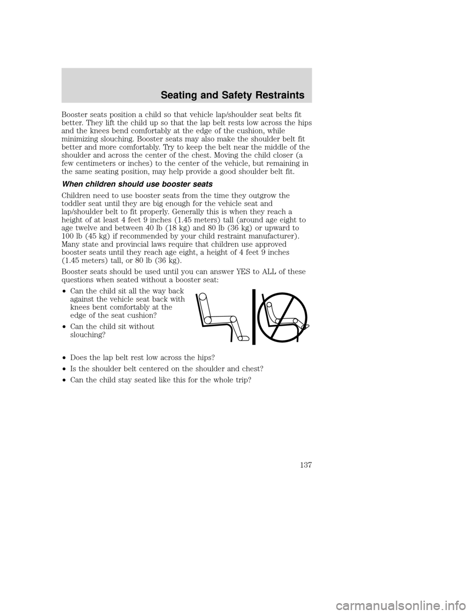 MAZDA MODEL TRIBUTE 2009 Owners Manual (in English) Booster seats position a child so that vehicle lap/shoulder seat belts fit
better. They lift the child up so that the lap belt rests low across the hips
and the knees bend comfortably at the edge of t MAZDA MODEL TRIBUTE 2009 Owners Manual (in English) Booster seats position a child so that vehicle lap/shoulder seat belts fit
better. They lift the child up so that the lap belt rests low across the hips
and the knees bend comfortably at the edge of t