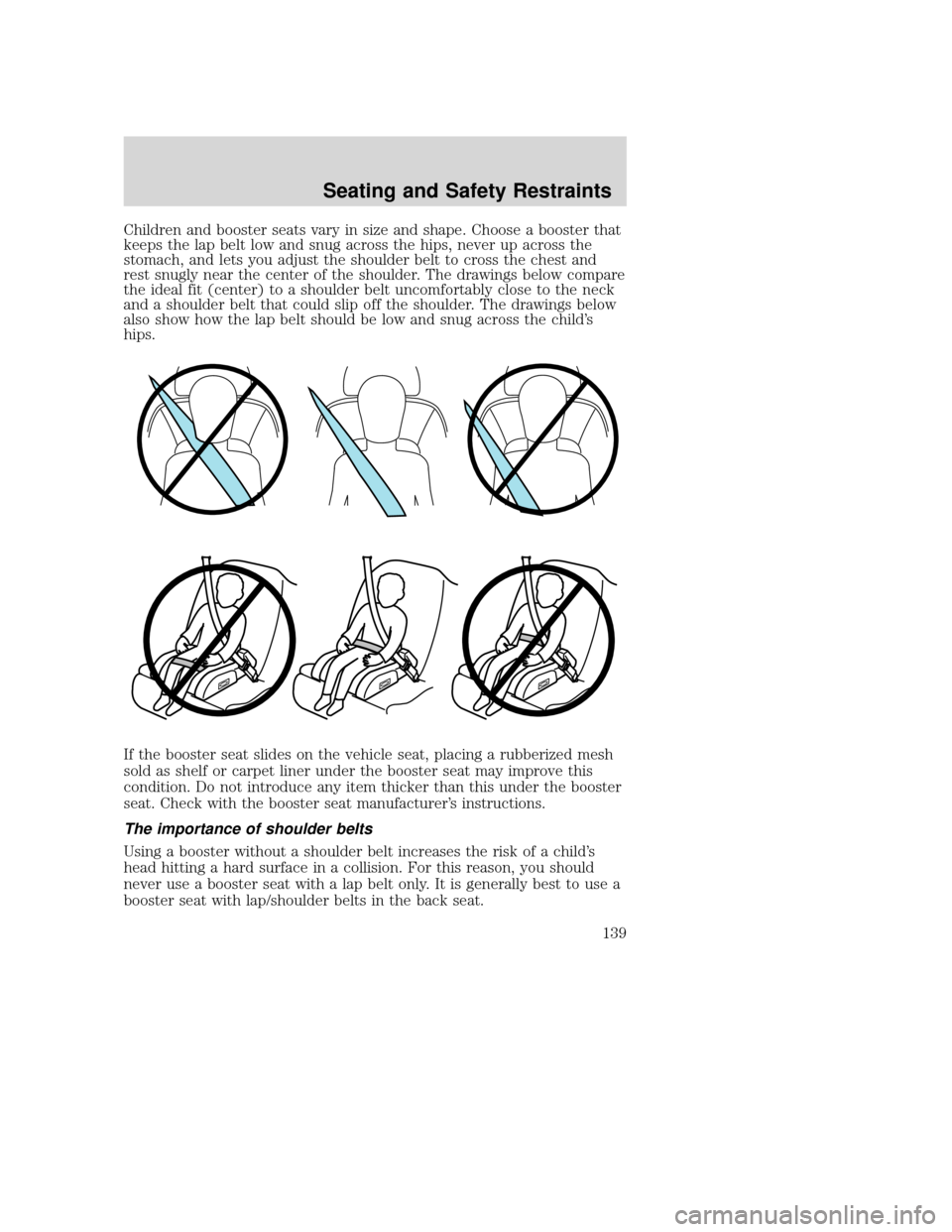 MAZDA MODEL TRIBUTE 2009 Owners Manual (in English) Children and booster seats vary in size and shape. Choose a booster that
keeps the lap belt low and snug across the hips, never up across the
stomach, and lets you adjust the shoulder belt to cross th MAZDA MODEL TRIBUTE 2009 Owners Manual (in English) Children and booster seats vary in size and shape. Choose a booster that
keeps the lap belt low and snug across the hips, never up across the
stomach, and lets you adjust the shoulder belt to cross th