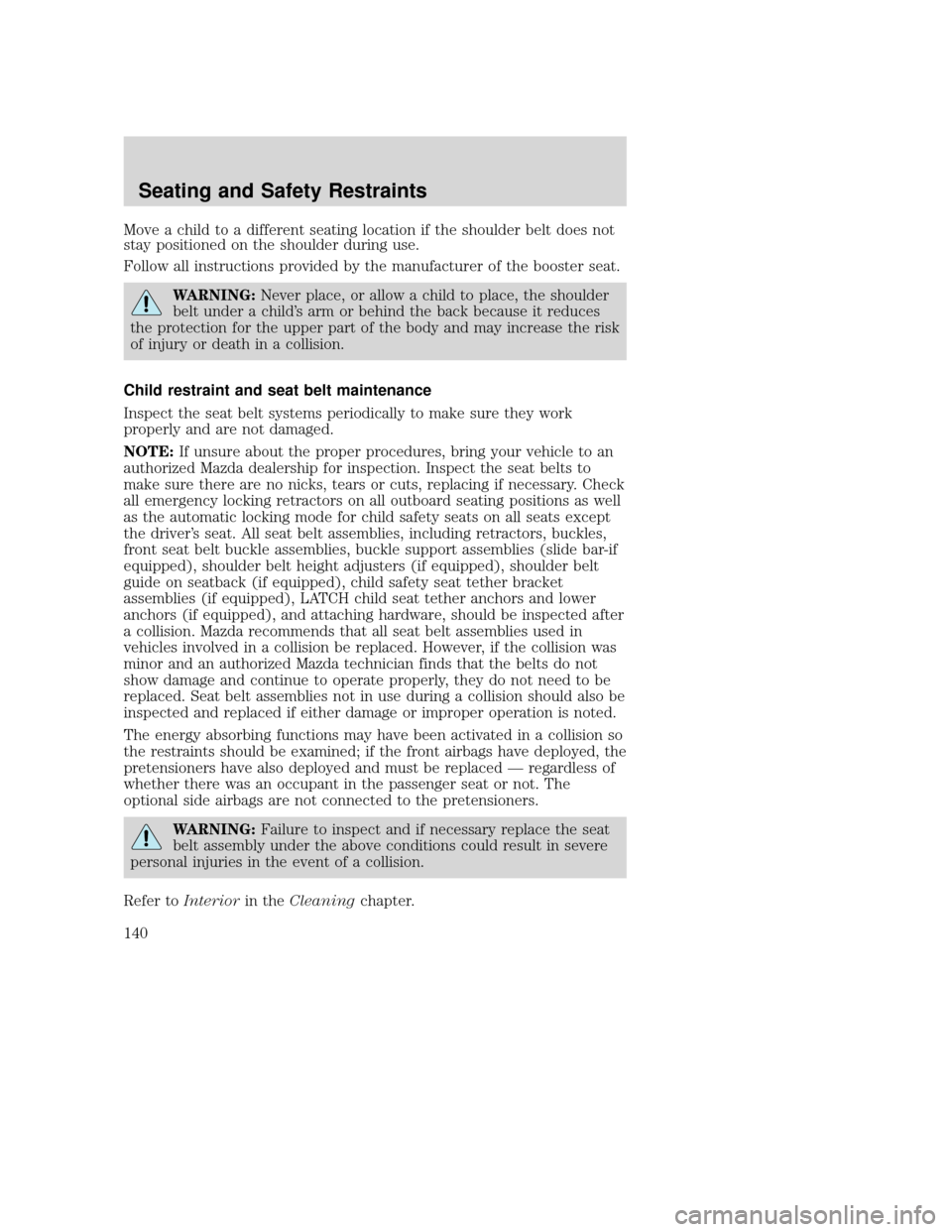 MAZDA MODEL TRIBUTE 2009 Owners Manual (in English) Move a child to a different seating location if the shoulder belt does not
stay positioned on the shoulder during use.
Follow all instructions provided by the manufacturer of the booster seat.
WARNING MAZDA MODEL TRIBUTE 2009 Owners Manual (in English) Move a child to a different seating location if the shoulder belt does not
stay positioned on the shoulder during use.
Follow all instructions provided by the manufacturer of the booster seat.
WARNING