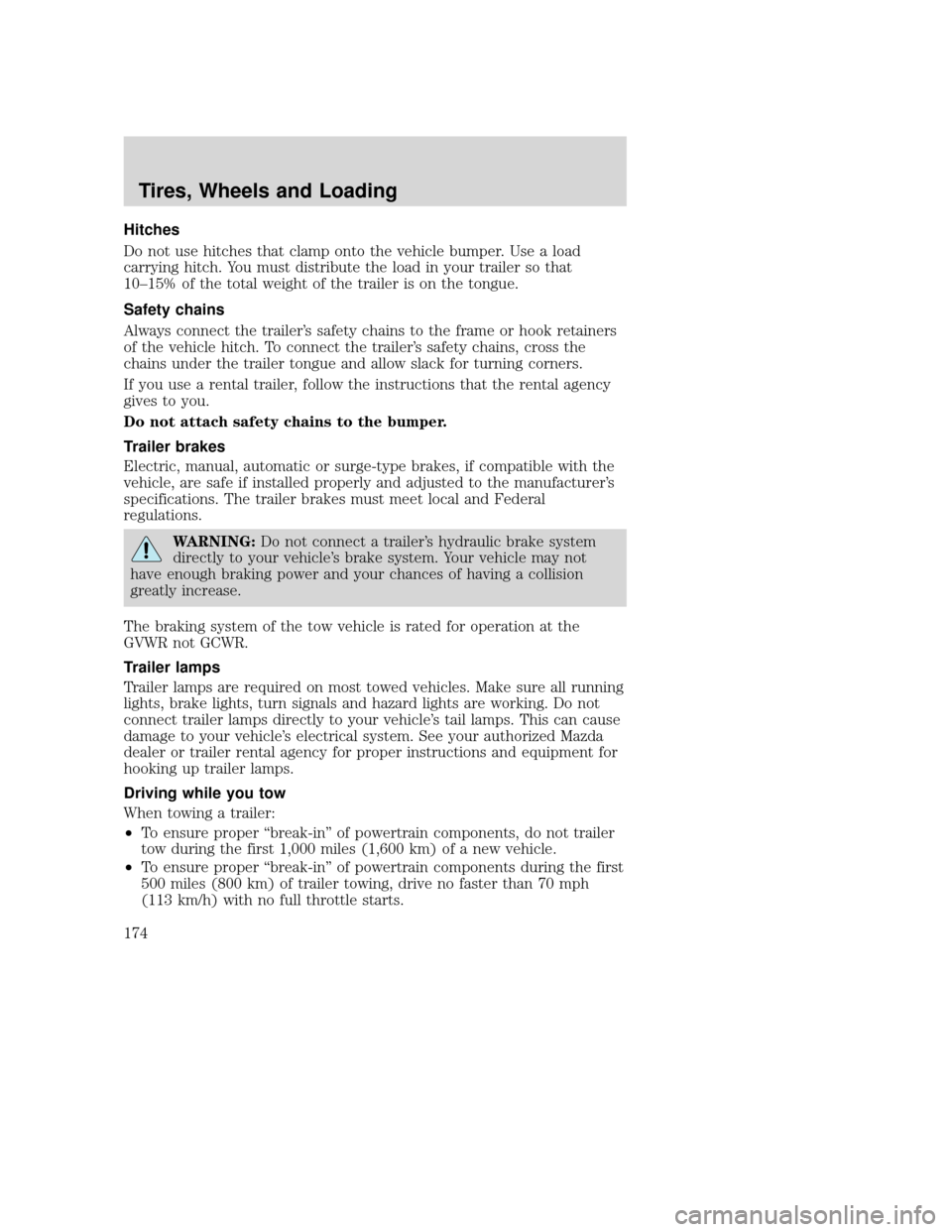 MAZDA MODEL TRIBUTE 2009 Owners Manual (in English) Hitches
Do not use hitches that clamp onto the vehicle bumper. Use a load
carrying hitch. You must distribute the load in your trailer so that
10–15% of the total weight of the trailer is on the ton MAZDA MODEL TRIBUTE 2009 Owners Manual (in English) Hitches
Do not use hitches that clamp onto the vehicle bumper. Use a load
carrying hitch. You must distribute the load in your trailer so that
10–15% of the total weight of the trailer is on the ton