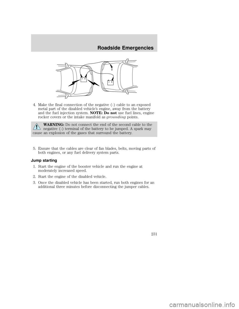MAZDA MODEL TRIBUTE 2009 Owners Manual (in English) 4. Make the final connection of the negative (-) cable to an exposedmetal part of the disabled vehicle’s engine, away from the battery
and the fuel injection system. NOTE: Do notuse fuel lines, engi MAZDA MODEL TRIBUTE 2009 Owners Manual (in English) 4. Make the final connection of the negative (-) cable to an exposedmetal part of the disabled vehicle’s engine, away from the battery
and the fuel injection system. NOTE: Do notuse fuel lines, engi