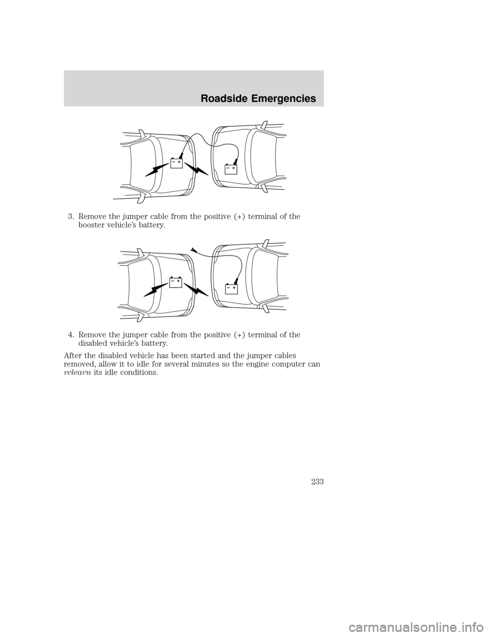 MAZDA MODEL TRIBUTE 2009 Owners Manual (in English) 3. Remove the jumper cable from the positive (+) terminal of thebooster vehicle’s battery.
4. Remove the jumper cable from the positive (+) terminal of the disabled vehicle’s battery.
After the di MAZDA MODEL TRIBUTE 2009 Owners Manual (in English) 3. Remove the jumper cable from the positive (+) terminal of thebooster vehicle’s battery.
4. Remove the jumper cable from the positive (+) terminal of the disabled vehicle’s battery.
After the di