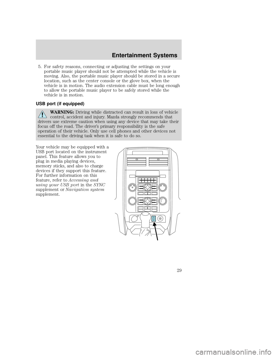 MAZDA MODEL TRIBUTE 2009   (in English) Owners Manual 5. For safety reasons, connecting or adjusting the settings on yourportable music player should not be attempted while the vehicle is
moving. Also, the portable music player should be stored in a secu
