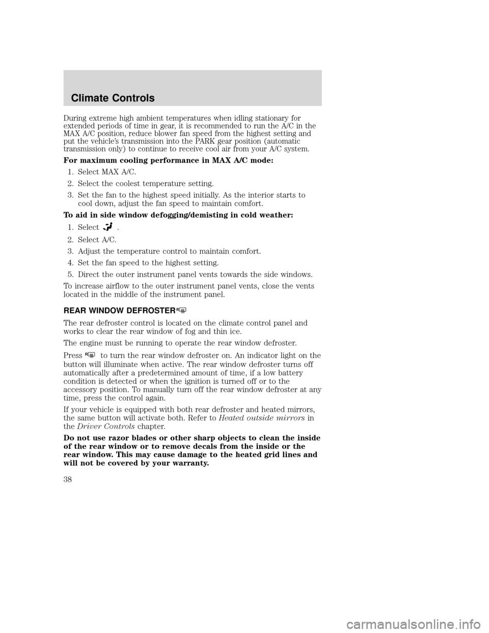 MAZDA MODEL TRIBUTE 2009  Owners Manual (in English) During extreme high ambient temperatures when idling stationary for
extended periods of time in gear, it is recommended to run the A/C in the
MAX A/C position, reduce blower fan speed from the highest