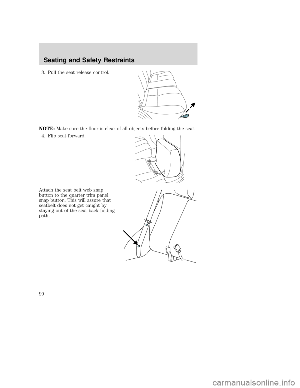 MAZDA MODEL TRIBUTE 2009  Owners Manual (in English) 3. Pull the seat release control.
NOTE: Make sure the floor is clear of all objects before folding the seat.
4. Flip seat forward.
Attach the seat belt web snap
button to the quarter trim panel
snap b