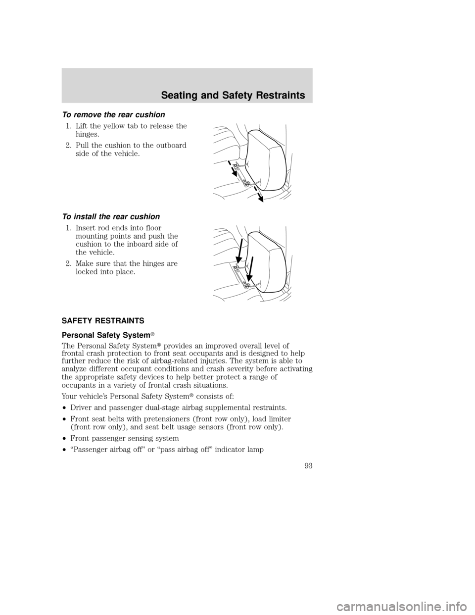 MAZDA MODEL TRIBUTE 2009  Owners Manual (in English) To remove the rear cushion1. Lift the yellow tab to release the hinges.
2. Pull the cushion to the outboard side of the vehicle.
To install the rear cushion 1. Insert rod ends into floor mounting poin