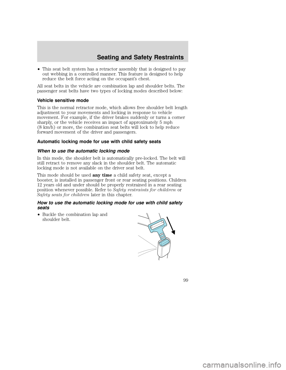 MAZDA MODEL TRIBUTE 2009  Owners Manual (in English) •This seat belt system has a retractor assembly that is designed to pay
out webbing in a controlled manner. This feature is designed to help
reduce the belt force acting on the occupant’s chest.
A