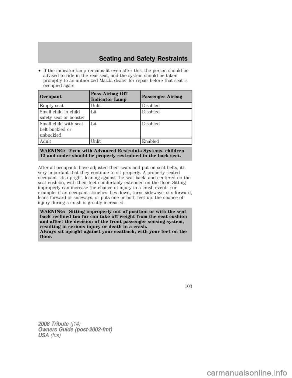 MAZDA MODEL TRIBUTE 2008  Owners Manual (in English) •If the indicator lamp remains lit even after this, the person should be 
advised to ride in the rear seat, and the system should be taken
promptly to an authorized Mazda dealer for repair before th