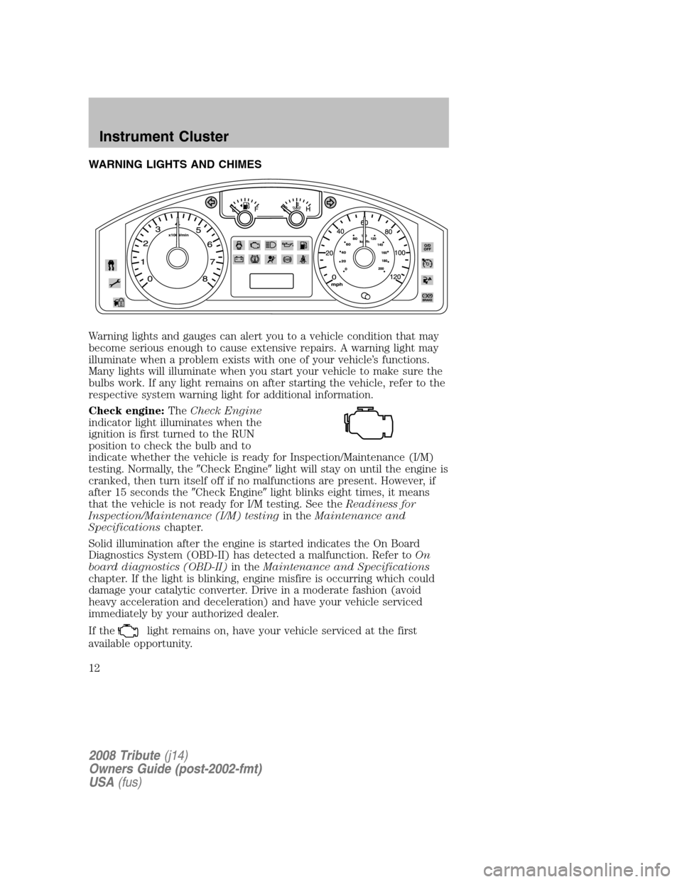 MAZDA MODEL TRIBUTE 2008  Owners Manual (in English) WARNING LIGHTS AND CHIMES 
Warning lights and gauges can alert you to a vehicle condition that may 
become serious enough to cause extensive repairs. A warning light may
illuminate when a problem exis