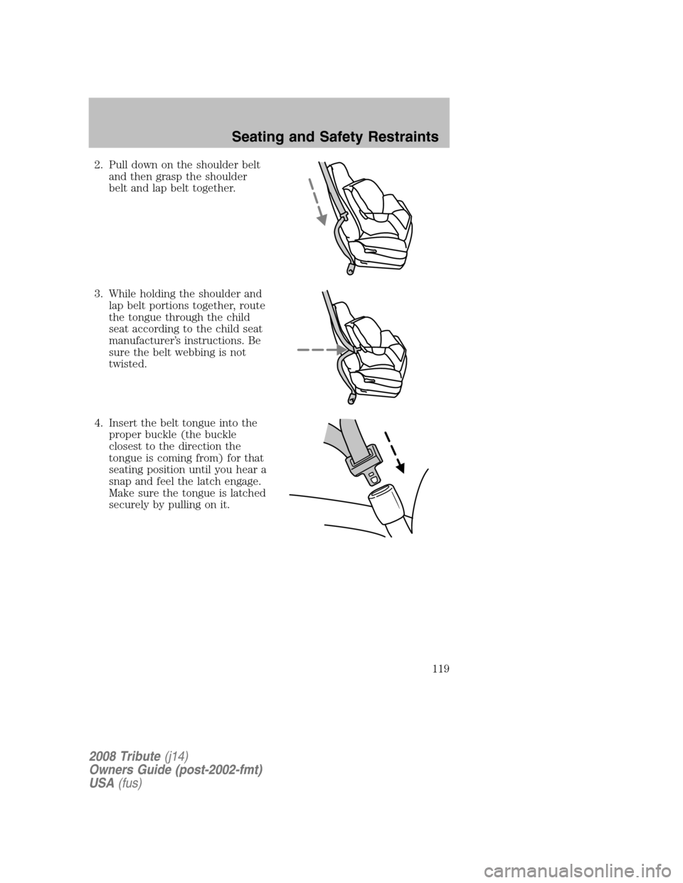 MAZDA MODEL TRIBUTE 2008 Owners Manual (in English) 2. Pull down on the shoulder belt and then grasp the shoulder
belt and lap belt together.
3. While holding the shoulder and lap belt portions together, route
the tongue through the child
seat accord MAZDA MODEL TRIBUTE 2008 Owners Manual (in English) 2. Pull down on the shoulder belt and then grasp the shoulder
belt and lap belt together.
3. While holding the shoulder and lap belt portions together, route
the tongue through the child
seat accord